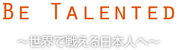 BE TALENTED 〜世界で戦える日本人へ〜